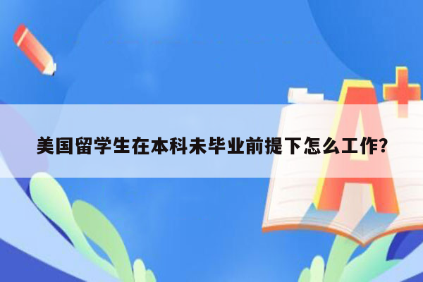 美国留学生在本科未毕业前提下怎么工作？