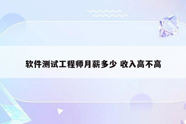 软件测试工程师月薪多少 收入高不高