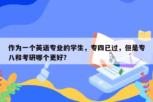 作为一个英语专业的学生，专四已过，但是专八和考研哪个更好？