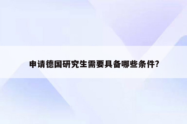 申请德国研究生需要具备哪些条件?