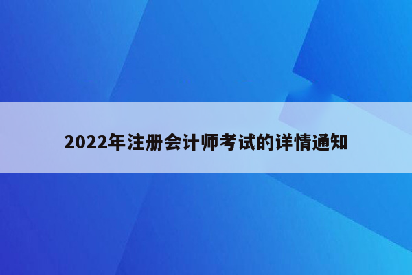 2022年注册会计师考试的详情通知