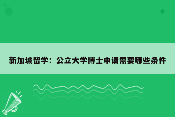 新加坡留学：公立大学博士申请需要哪些条件