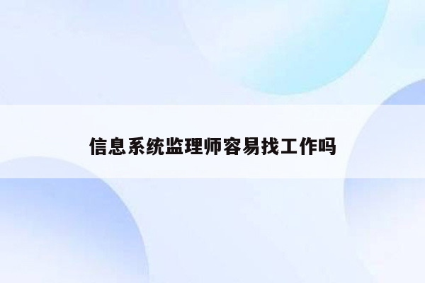 信息系统监理师容易找工作吗