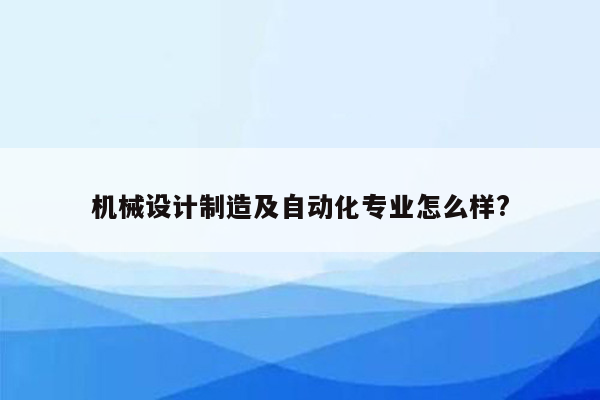 机械设计制造及自动化专业怎么样?