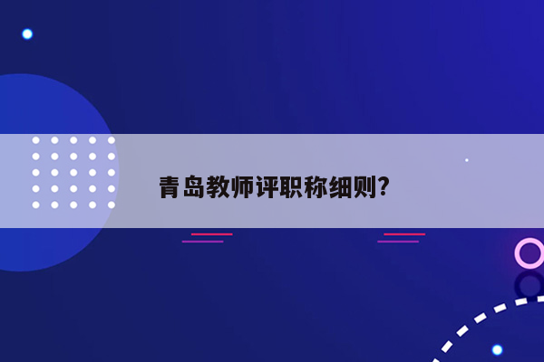 青岛教师评职称细则?