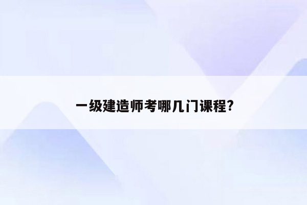 一级建造师考哪几门课程?