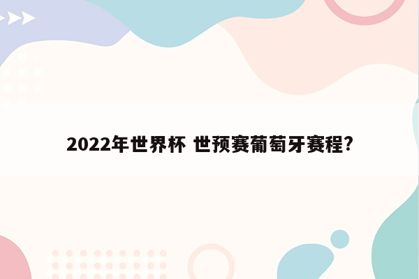 2022年世界杯 世预赛葡萄牙赛程?