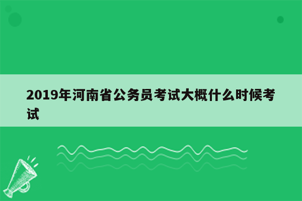 2019年河南省公务员考试大概什么时候考试