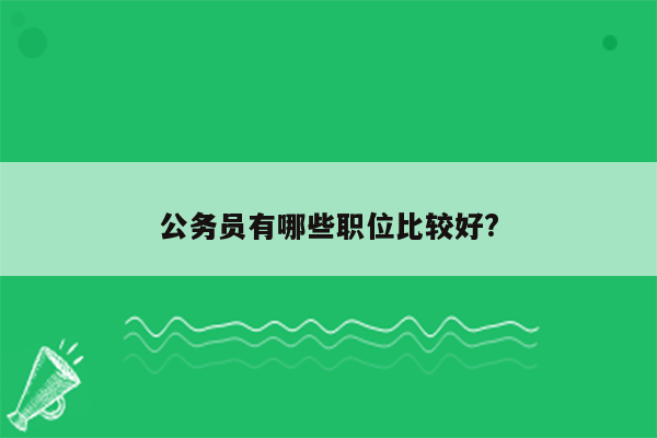 公务员有哪些职位比较好?