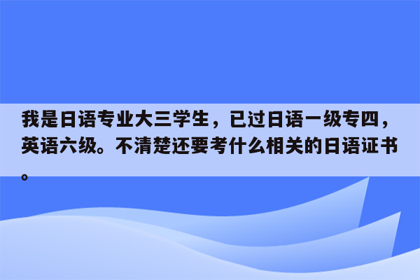 我是日语专业大三学生，已过日语一级专四，英语六级。不清楚还要考什么相关的日语证书。