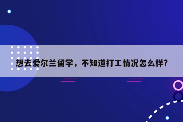 想去爱尔兰留学，不知道打工情况怎么样?