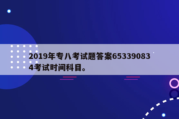 2019年专八考试题答案653390834考试时间科目。