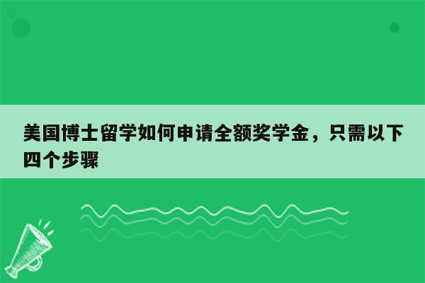 美国博士留学如何申请全额奖学金，只需以下四个步骤