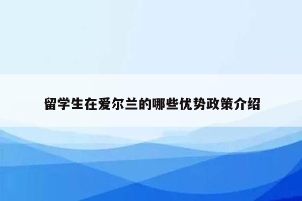 留学生在爱尔兰的哪些优势政策介绍