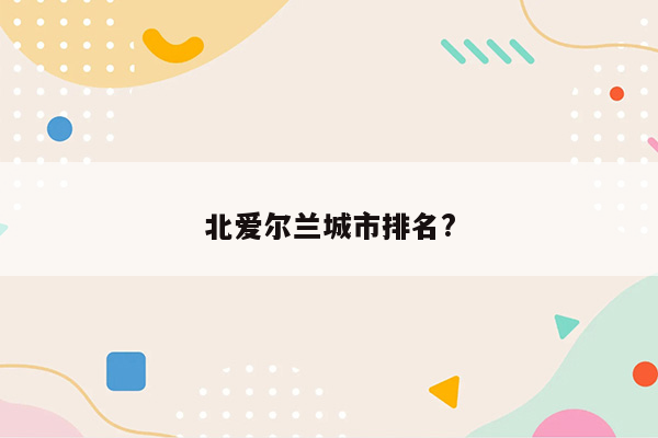 北爱尔兰城市排名?