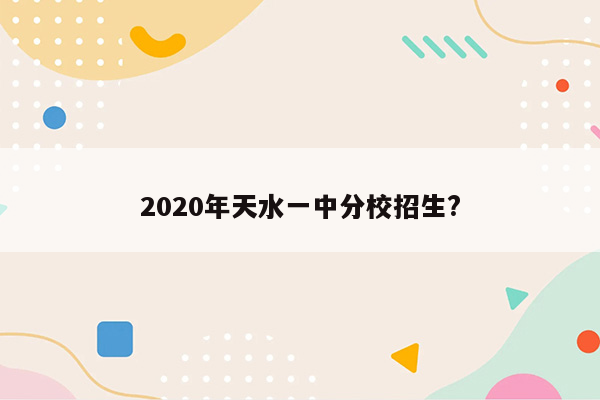 2020年天水一中分校招生?