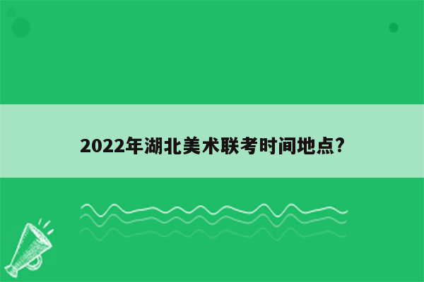 2022年湖北美术联考时间地点?