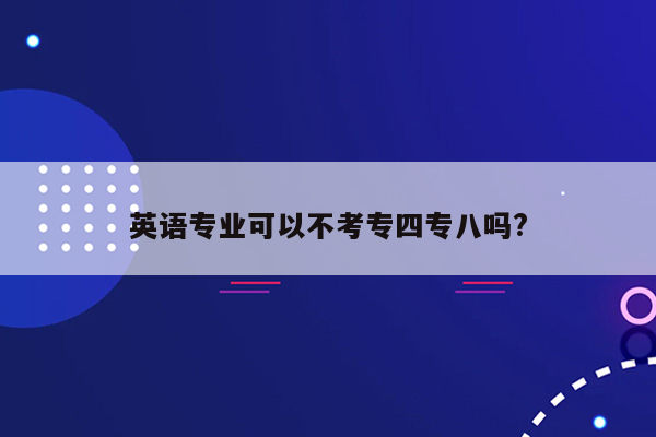 英语专业可以不考专四专八吗?