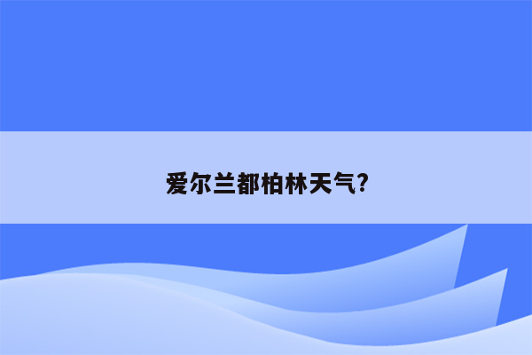 爱尔兰都柏林天气?