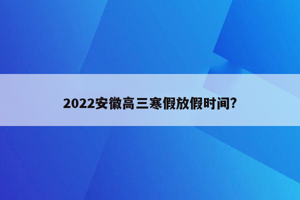 2022安徽高三寒假放假时间?