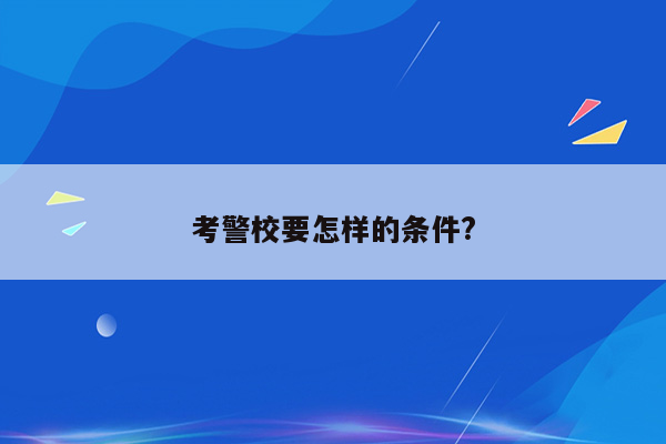 考警校要怎样的条件?