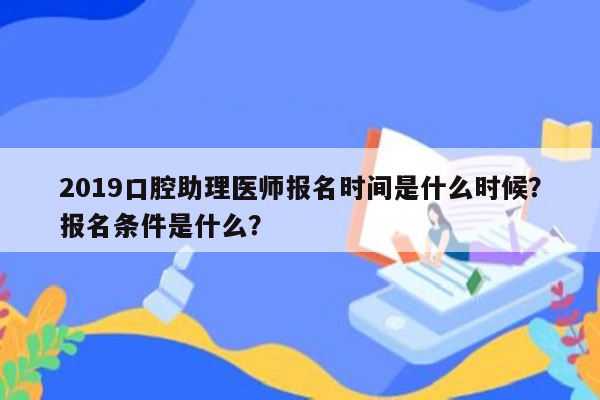 2019口腔助理医师报名时间是什么时候？报名条件是什么？