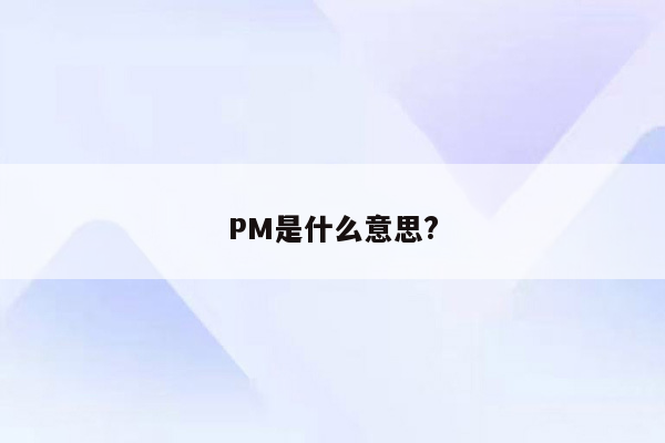 PM是什么意思?