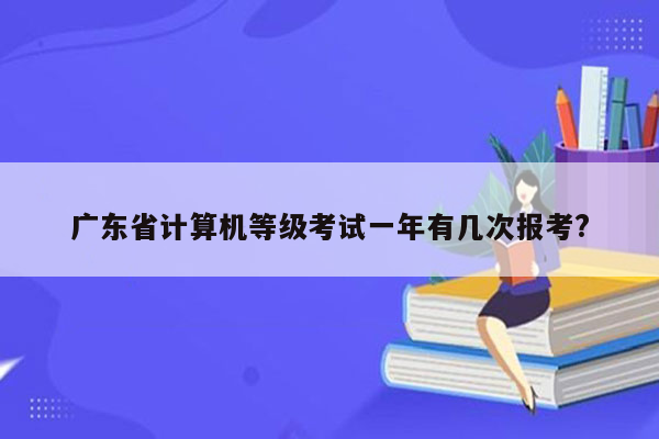 广东省计算机等级考试一年有几次报考?