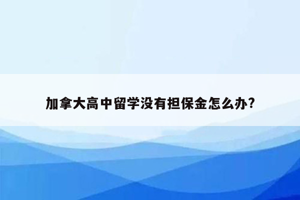 加拿大高中留学没有担保金怎么办?