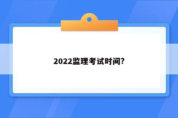 2022监理考试时间?