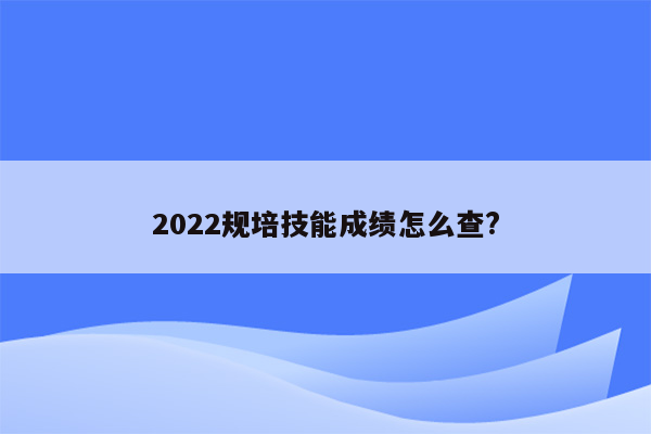 2022规培技能成绩怎么查?