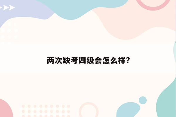 两次缺考四级会怎么样?