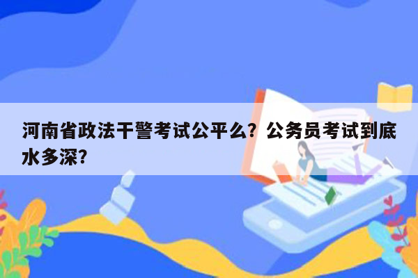 河南省政法干警考试公平么？公务员考试到底水多深？