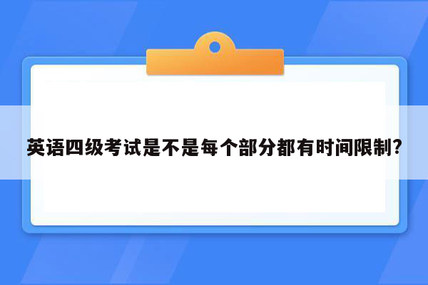 英语四级考试是不是每个部分都有时间限制?