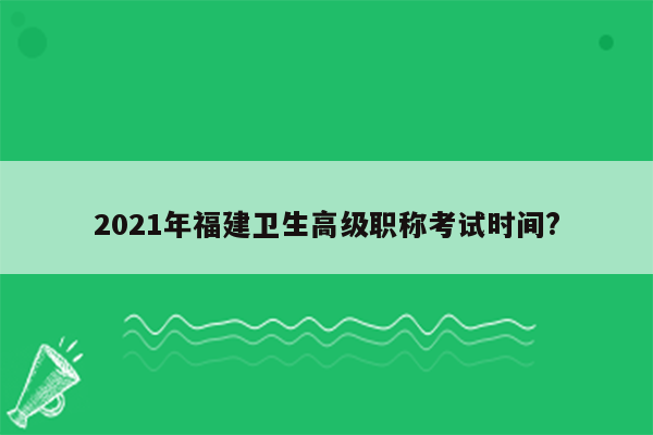 2021年福建卫生高级职称考试时间?