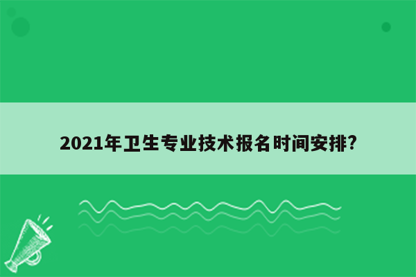 2021年卫生专业技术报名时间安排?