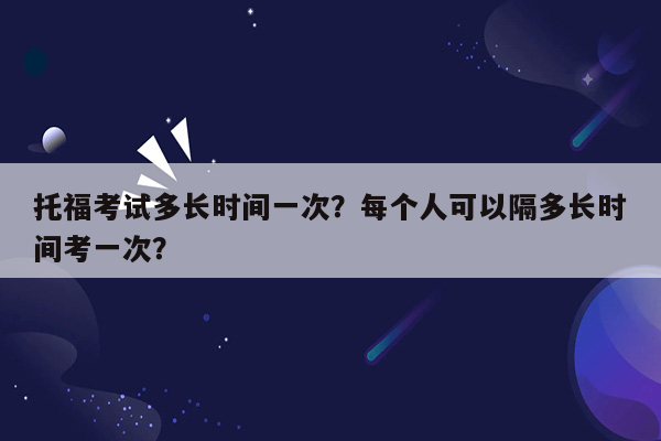 托福考试多长时间一次？每个人可以隔多长时间考一次？