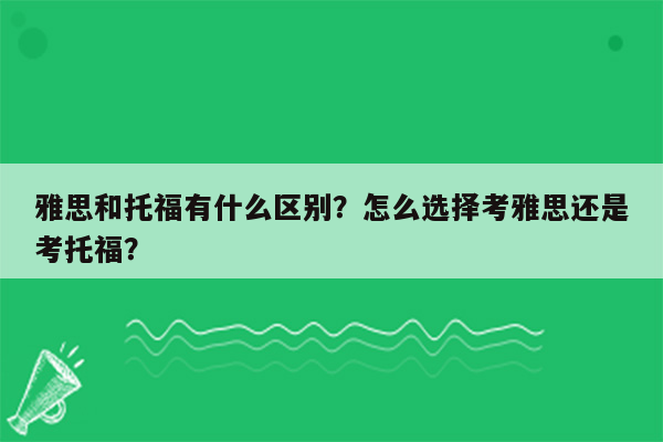 雅思和托福有什么区别？怎么选择考雅思还是考托福？