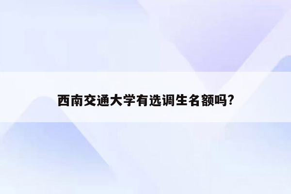 西南交通大学有选调生名额吗?