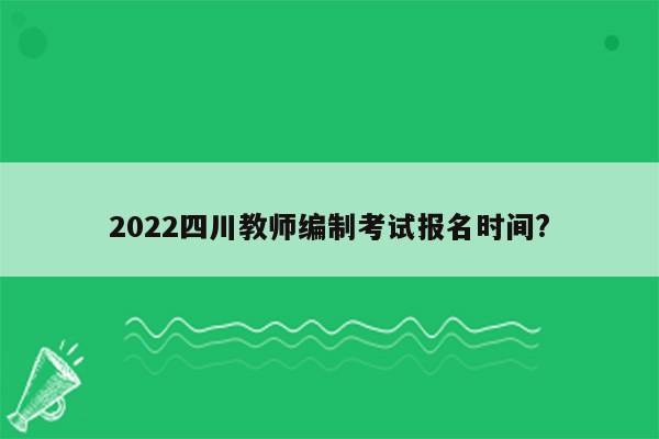 2022四川教师编制考试报名时间?