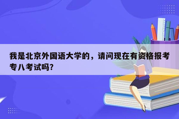 我是北京外国语大学的，请问现在有资格报考专八考试吗？