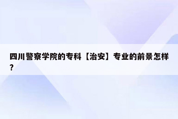 四川警察学院的专科【治安】专业的前景怎样?