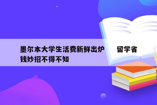 墨尔本大学生活费新鲜出炉     留学省钱妙招不得不知