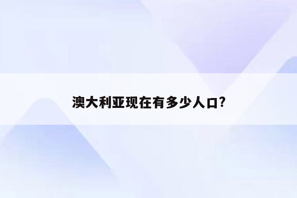 澳大利亚现在有多少人口?