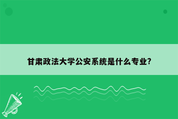 甘肃政法大学公安系统是什么专业?