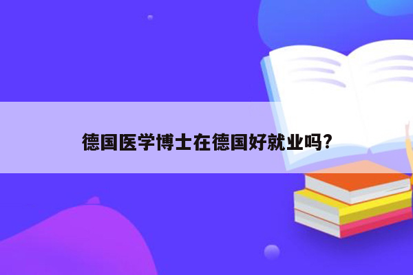 德国医学博士在德国好就业吗?