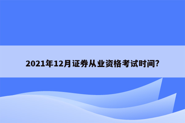 2021年12月证券从业资格考试时间?