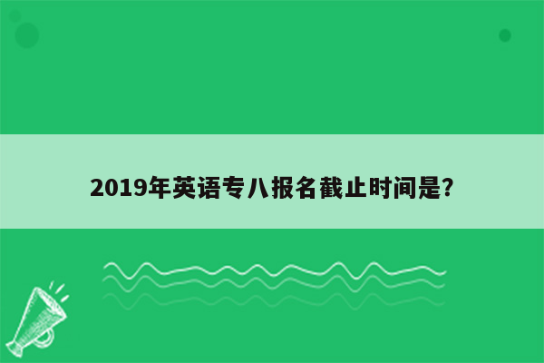 2019年英语专八报名截止时间是？