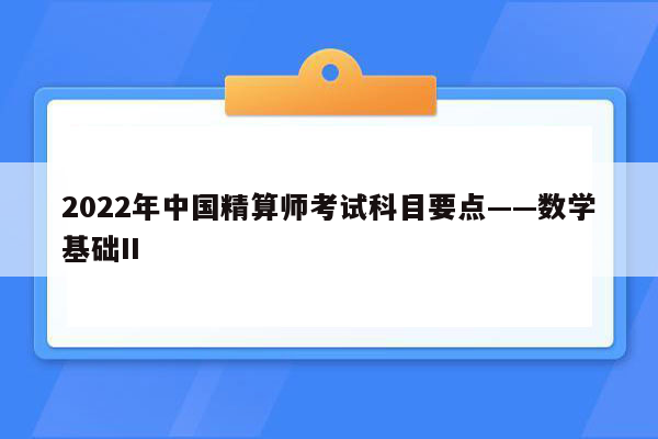 2022年中国精算师考试科目要点——数学基础II