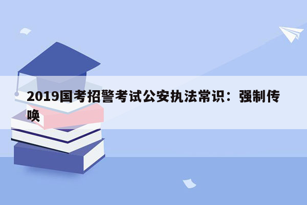 2019国考招警考试公安执法常识：强制传唤